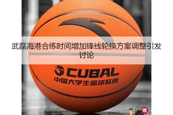 武磊海港合练时间增加锋线轮换方案调整引发讨论